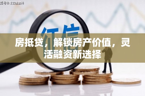 金城房抵贷，解锁房产价值，灵活融资新选择