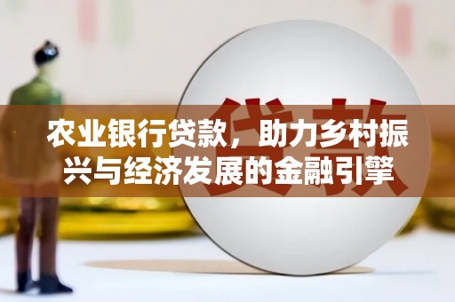 金城农业银行贷款，助力乡村振兴与经济发展的金融引擎