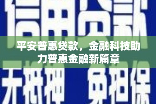 金城平安普惠贷款，金融科技助力普惠金融新篇章