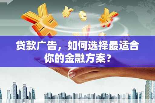 金城贷款广告，如何选择最适合你的金融方案？