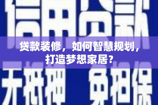 金城贷款装修，如何智慧规划，打造梦想家居？