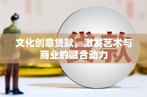 金城文化创意贷款，激发艺术与商业的融合动力