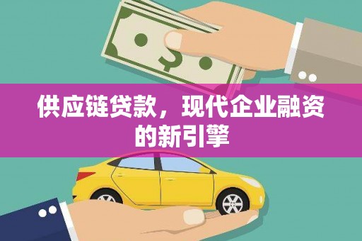 金城供应链贷款，现代企业融资的新引擎