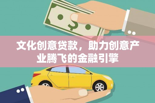 金城文化创意贷款，助力创意产业腾飞的金融引擎
