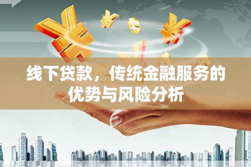 金城线下贷款，传统金融服务的优势与风险分析