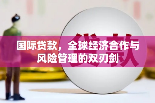 金城国际贷款，全球经济合作与风险管理的双刃剑