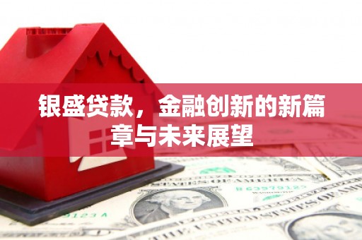 金城银盛贷款，金融创新的新篇章与未来展望