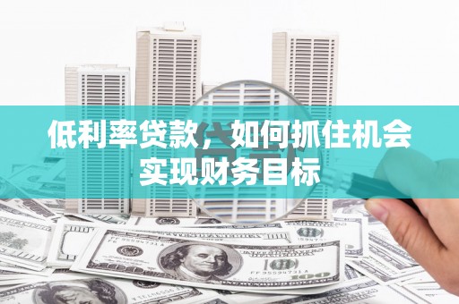 金城低利率贷款，如何抓住机会实现财务目标