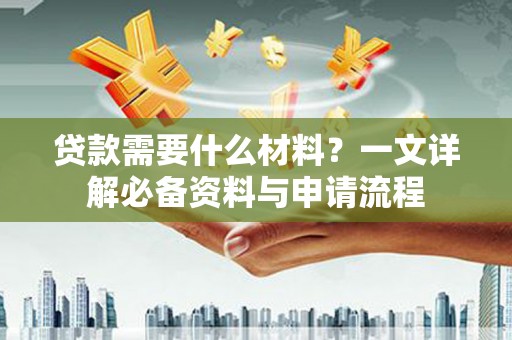 金城贷款需要什么材料？一文详解必备资料与申请流程