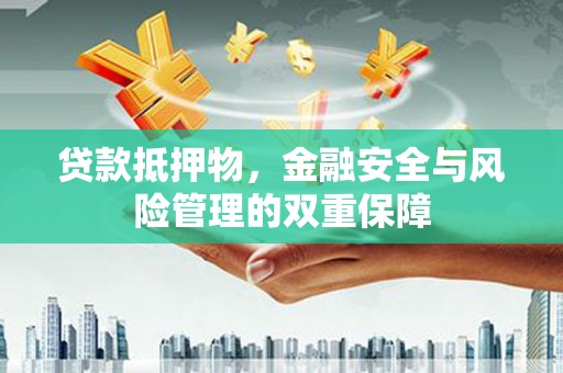 金城贷款抵押物，金融安全与风险管理的双重保障