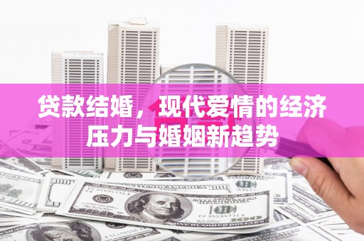 金城贷款结婚，现代爱情的经济压力与婚姻新趋势