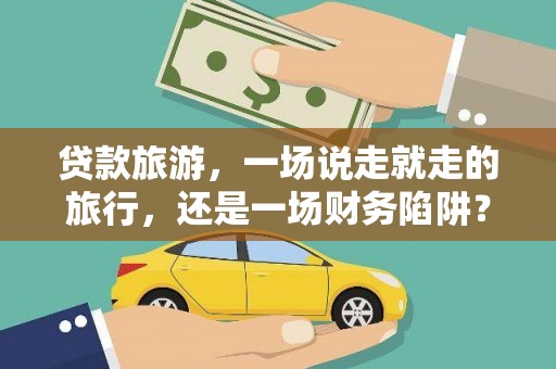 金城贷款旅游，一场说走就走的旅行，还是一场财务陷阱？