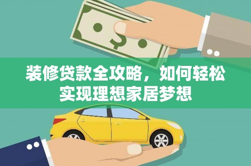 金城装修贷款全攻略，如何轻松实现理想家居梦想