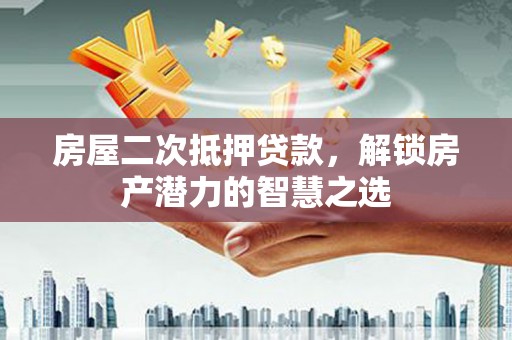 金城房屋二次抵押贷款，解锁房产潜力的智慧之选