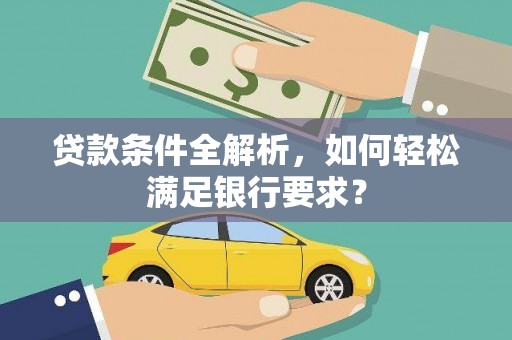 金城贷款条件全解析，如何轻松满足银行要求？