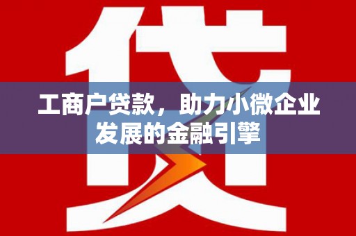金城工商户贷款，助力小微企业发展的金融引擎
