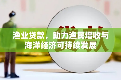 金城渔业贷款，助力渔民增收与海洋经济可持续发展