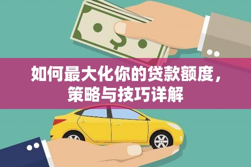 金城如何最大化你的贷款额度，策略与技巧详解