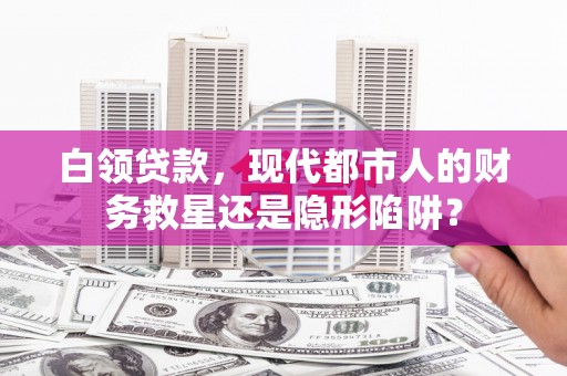 金城白领贷款，现代都市人的财务救星还是隐形陷阱？