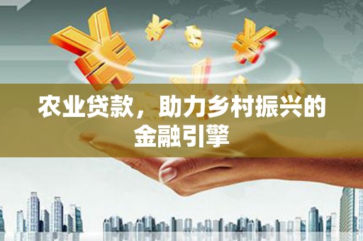 金城农业贷款，助力乡村振兴的金融引擎