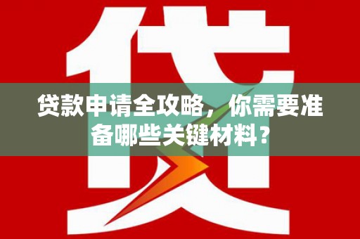金城贷款申请全攻略，你需要准备哪些关键材料？