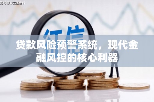 金城贷款风险预警系统,现代金融风控的核心利器 金城贷款风险预警系统,现代金融风控的核心利器