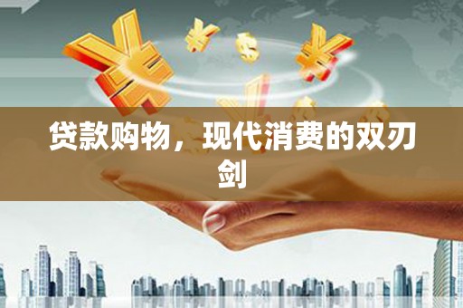 金城贷款购物，现代消费的双刃剑