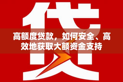 金城高额度贷款，如何安全、高效地获取大额资金支持