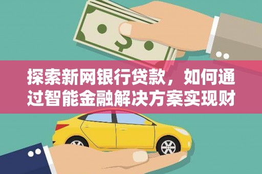 金城探索新网银行贷款，如何通过智能金融解决方案实现财富增长