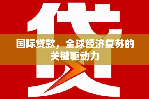 金城国际贷款，全球经济复苏的关键驱动力