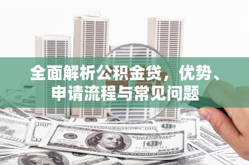 金城全面解析公积金贷，优势、申请流程与常见问题