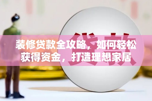 金城装修贷款全攻略，如何轻松获得资金，打造理想家居
