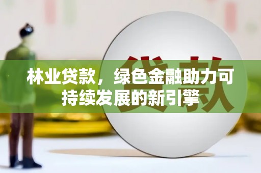 金城林业贷款，绿色金融助力可持续发展的新引擎