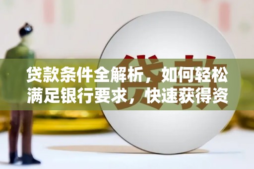 金城贷款条件全解析，如何轻松满足银行要求，快速获得资金支持