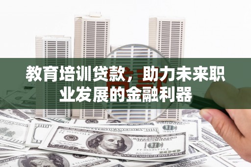 金城教育培训贷款，助力未来职业发展的金融利器