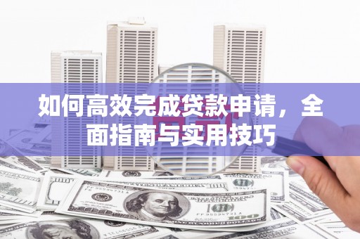 金城如何高效完成贷款申请，全面指南与实用技巧