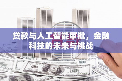 金城贷款与人工智能审批，金融科技的未来与挑战
