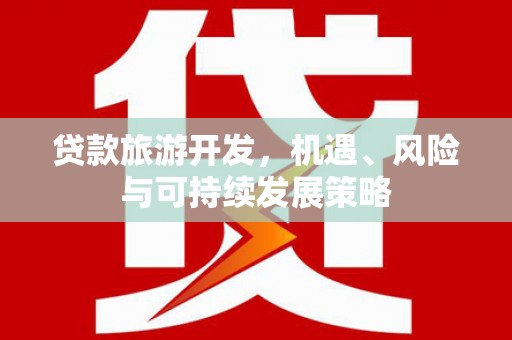 金城贷款旅游开发，机遇、风险与可持续发展策略