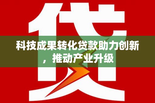 金城科技成果转化贷款助力创新，推动产业升级