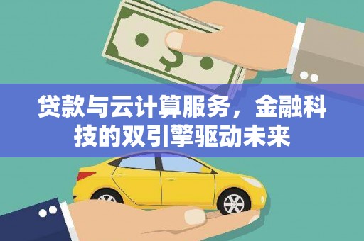 金城贷款与云计算服务，金融科技的双引擎驱动未来