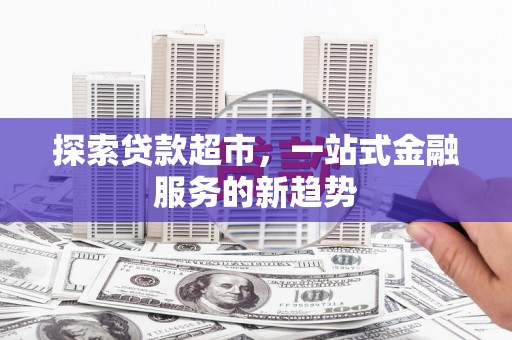金城探索贷款超市，一站式金融服务的新趋势