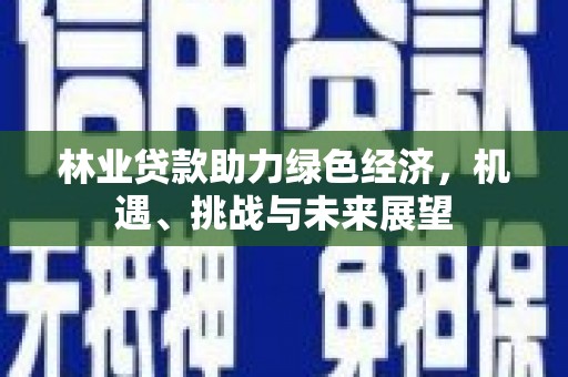 金城林业贷款助力绿色经济，机遇、挑战与未来展望