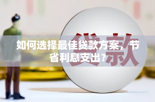 金城如何选择最佳贷款方案，节省利息支出？