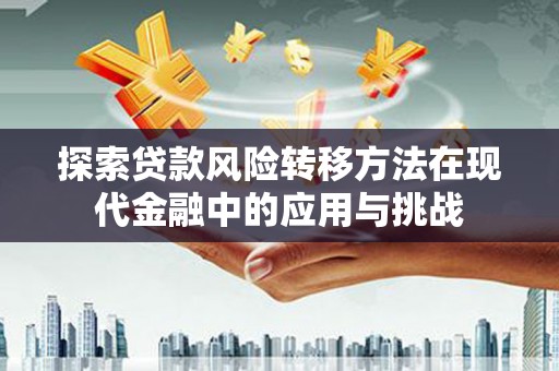 金城探索贷款风险转移方法在现代金融中的应用与挑战