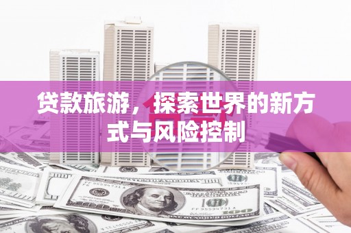 金城贷款旅游，探索世界的新方式与风险控制