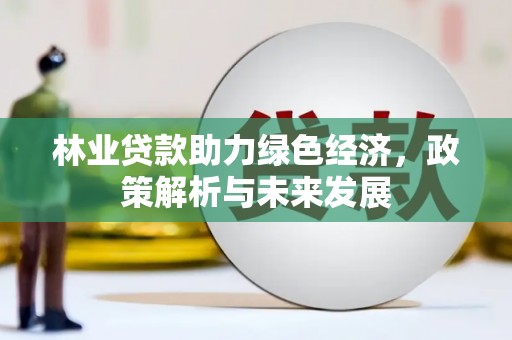 金城林业贷款助力绿色经济，政策解析与未来发展