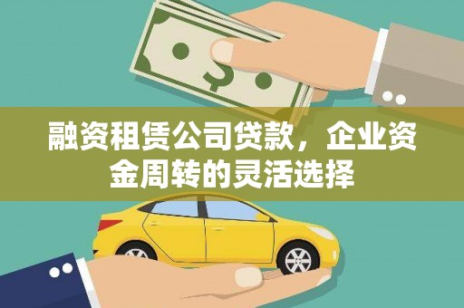 金城融资租赁公司贷款，企业资金周转的灵活选择