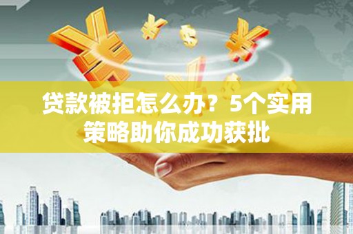金城贷款被拒怎么办？5个实用策略助你成功获批