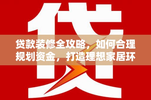 金城贷款装修全攻略，如何合理规划资金，打造理想家居环境