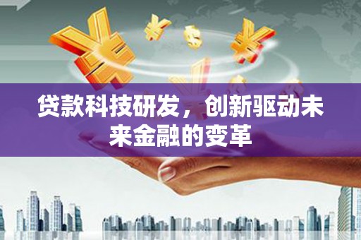 金城贷款科技研发，创新驱动未来金融的变革